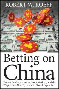 Betting on China : Chinese Stocks, American Stock Markets, and the Wagers on a New Dynamic in Global Capitalism