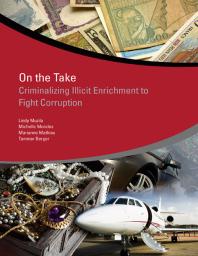 On the Take : Criminalizing Illicit Enrichment to Fight Corruption