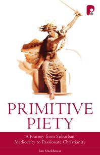 Primitive Piety: a Journey from Suburban Mediocrity to Passionate Christianity