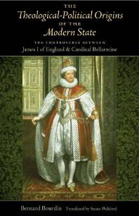 The Theological-Political Origins of the Modern State : The Controversy Between James I of England and Cardinal Bellarmine