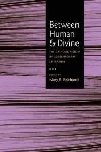 Between Human and Divine : The Catholic Vision in Contemporary Literature