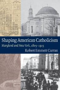 Shaping American Catholicism : Maryland and New York, 1805-1915