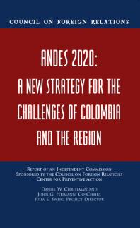 Andes 2020 : A New Strategy for the Challenges of Colombia and the Region : Report of an Independent Commission Sponsored by the Council on Foreign Relations Center for Preventive Action