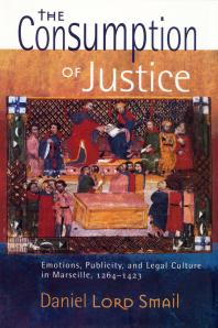 The Consumption of Justice : Emotions, Publicity, and Legal Culture in Marseille, 1264–1423