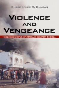 Violence and Vengeance : Religious Conflict and Its Aftermath in Eastern Indonesia