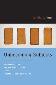 Unbecoming Subjects : Judith Butler, Moral Philosophy, and Critical Responsibility