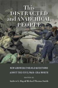 This Distracted and Anarchical People : New Answers for Old Questions about the Civil War-Era North