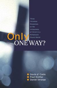 Only One Way? : Three Christian Responses to t he Uniqueness of Christ in a Religiously Plural World