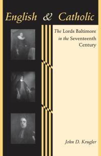 English and Catholic : The Lords Baltimore in the Seventeenth Century