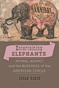 Entertaining Elephants : Animal Agency and the Business of the American Circus