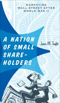 A Nation of Small Shareholders : Marketing Wall Street after World War II