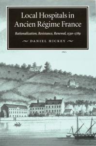 Local Hospitals in Ancien Régime France : Rationalization, Resistance, Renewal, 1530-1789