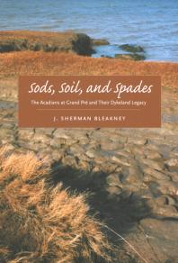 Sods, Soil, and Spades : The Acadians at Grand Pré and Their Dykeland Legacy