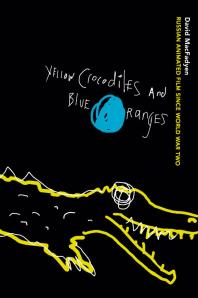 Yellow Crocodiles and Blue Oranges : Russian Animated Film since World War II