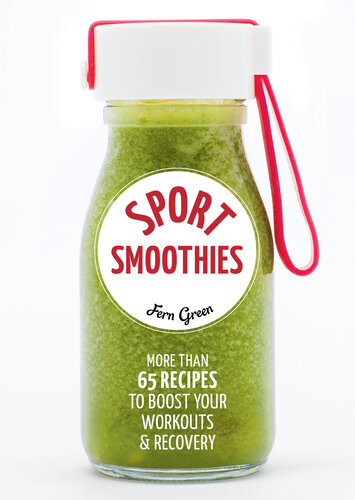 Sport Smoothies: More Than 65 Recipes to Boost Your Workouts & Recovery