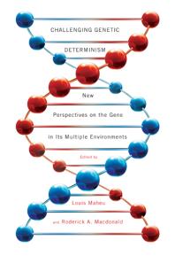 Challenging Genetic Determinism : New Perspectives on the Gene in Its Multiple Environments