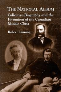 National Album : Collective Biography and the Formation of the Canadian Middle Class