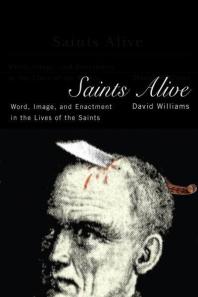 Saints Alive : Word, Image, and Enactment in the Lives of the Saints