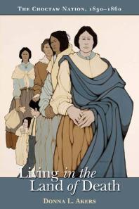 Living in the Land of Death : The Choctaw Nation, 1830-1860