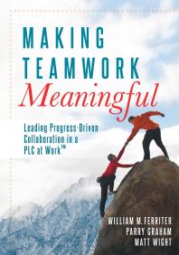 Making Teamwork Meaningful : Leading Progress-Driven Collaboration in a PLC at Work(tm)