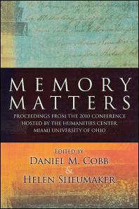 Memory Matters : Proceedings from the 2010 Conference Hosted by the Humanities Center, Miami University of Ohio