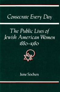 Consecrate Every Day : The Public Lives of Jewish American Women, 1880-1980