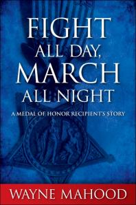 Fight All Day, March All Night : A Medal of Honor Recipient's Story