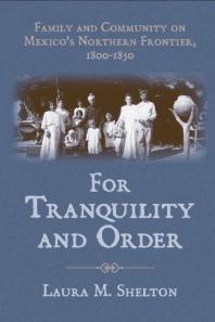 For Tranquility and Order : Family and Community on Mexico's Northern Frontier, 1800-1850