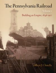 The Pennsylvania Railroad, Volume 1 : Building an Empire, 1846-1917