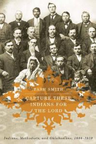 Capture These Indians for the Lord : Indians, Methodists, and Oklahomans, 1844-1939