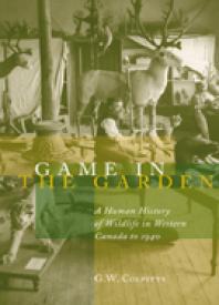 Game in the Garden : A Human History of Wildlife in Western Canada to 1940