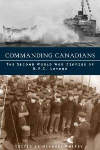 Commanding Canadians : The Second World War Diaries of A. F. C. Layard