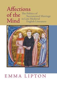 Affections of the Mind : The Politics of Sacramental Marriage in Late Medieval English Literature