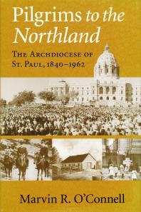 Pilgrims to the Northland : The Archdiocese of St. Paul, 1840-1962