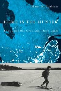 Home Is the Hunter : The James Bay Cree and Their Land