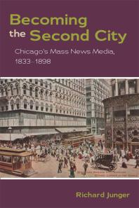 Becoming the Second City : Chicago's Mass News Media, 1833-1898