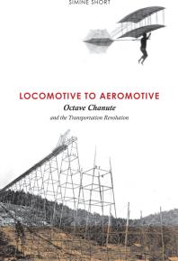 Locomotive to Aeromotive : Octave Chanute and the Transportation Revolution