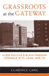 Grassroots at the Gateway : Class Politics and Black Freedom Struggle in St. Louis, 1936-75