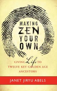 Making Zen Your Own : Giving Life to Twelve Key Golden Age Ancestors