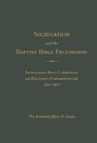 Segregation and the Baptist Bible Fellowship : Integration, Anti-Communism and Religious Fundementalism, 1950 -1970