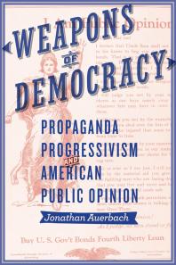 Weapons of Democracy : Propaganda, Progressivism, and American Public Opinion