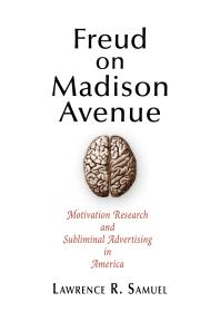 Freud on Madison Avenue : Motivation Research and Subliminal Advertising in America