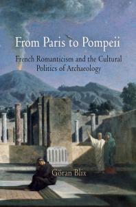 From Paris to Pompeii : French Romanticism and the Cultural Politics of Archaeology