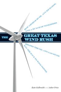 The Great Texas Wind Rush : How George Bush, Ann Richards, and a Bunch of Tinkerers Helped the Oil and Gas State Win the Race to Wind Power