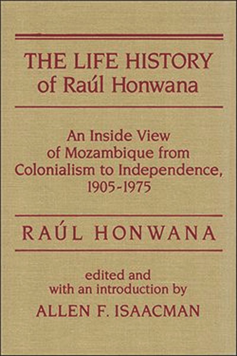 The Life History of Raul Honwana: An Inside View of Mozambique from Colonialism to Independence, 1905-1975