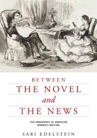 Between the Novel and the News : The Emergence of American Women's Writing