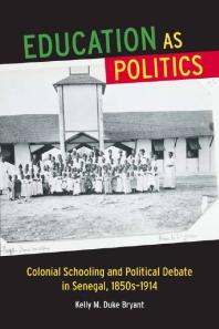 Education As Politics : Colonial Schooling and Political Debate in Senegal, 1850s-1914