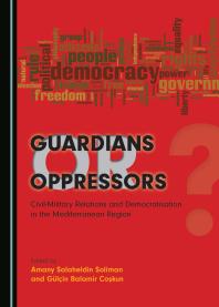 Guardians or Oppressors : Civil-Military Relations and Democratisation in the Mediterranean Region