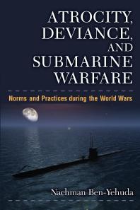 Atrocity, Deviance, and Submarine Warfare : Norms and Practices During the World Wars