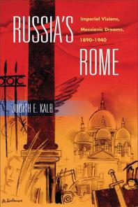 Russia's Rome : Imperial Visions, Messianic Dreams, 1890-1940